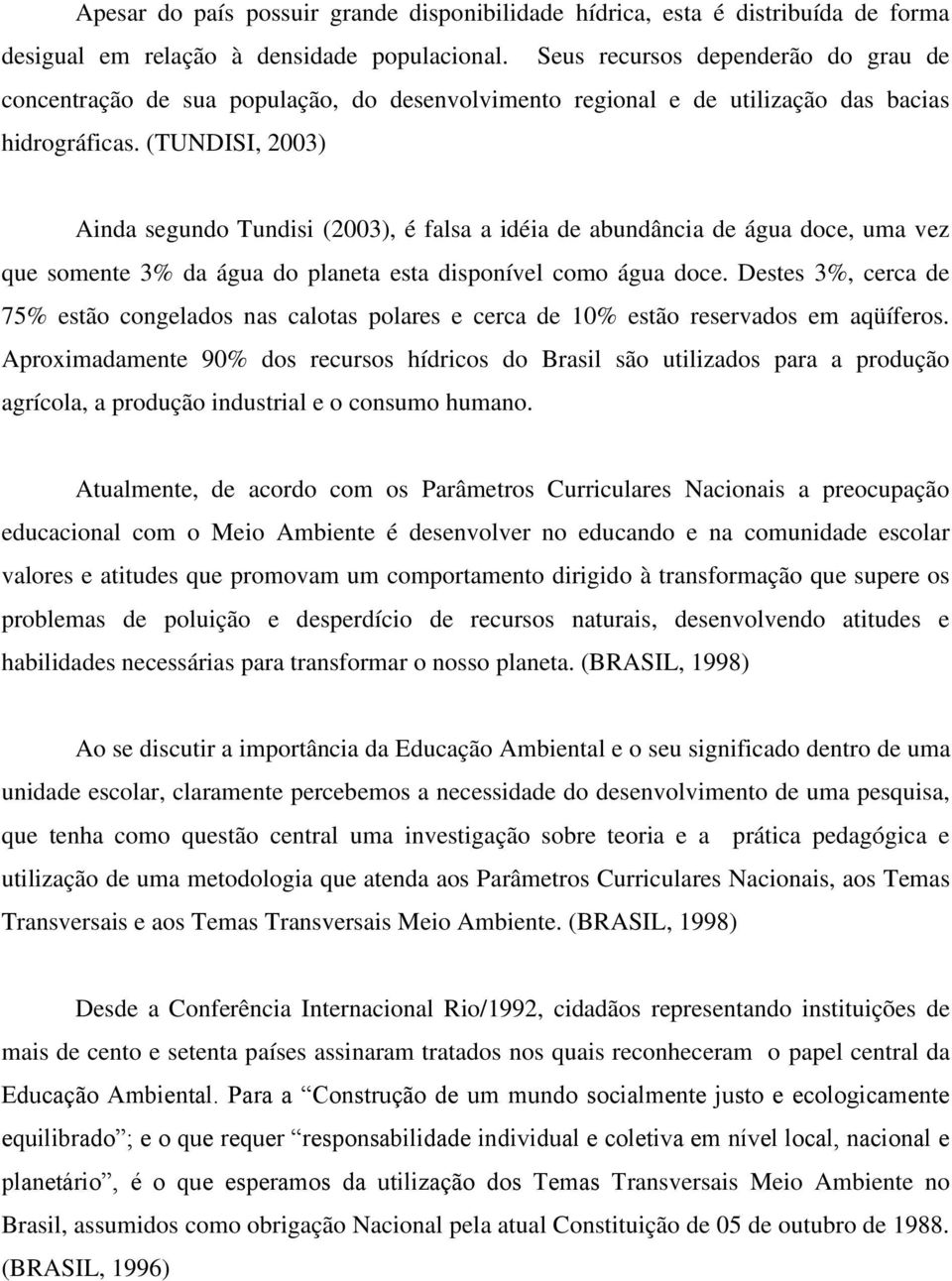 (TUNDISI, 2003) Ainda segundo Tundisi (2003), é falsa a idéia de abundância de água doce, uma vez que somente 3% da água do planeta esta disponível como água doce.