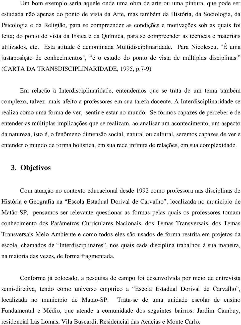 Esta atitude é denominada Multidisciplinaridade. Para Nicolescu, "É uma justaposição de conhecimentos", é o estudo do ponto de vista de múltiplas disciplinas. (CARTA DA TRANSDISCIPLINARIDADE, 1995, p.