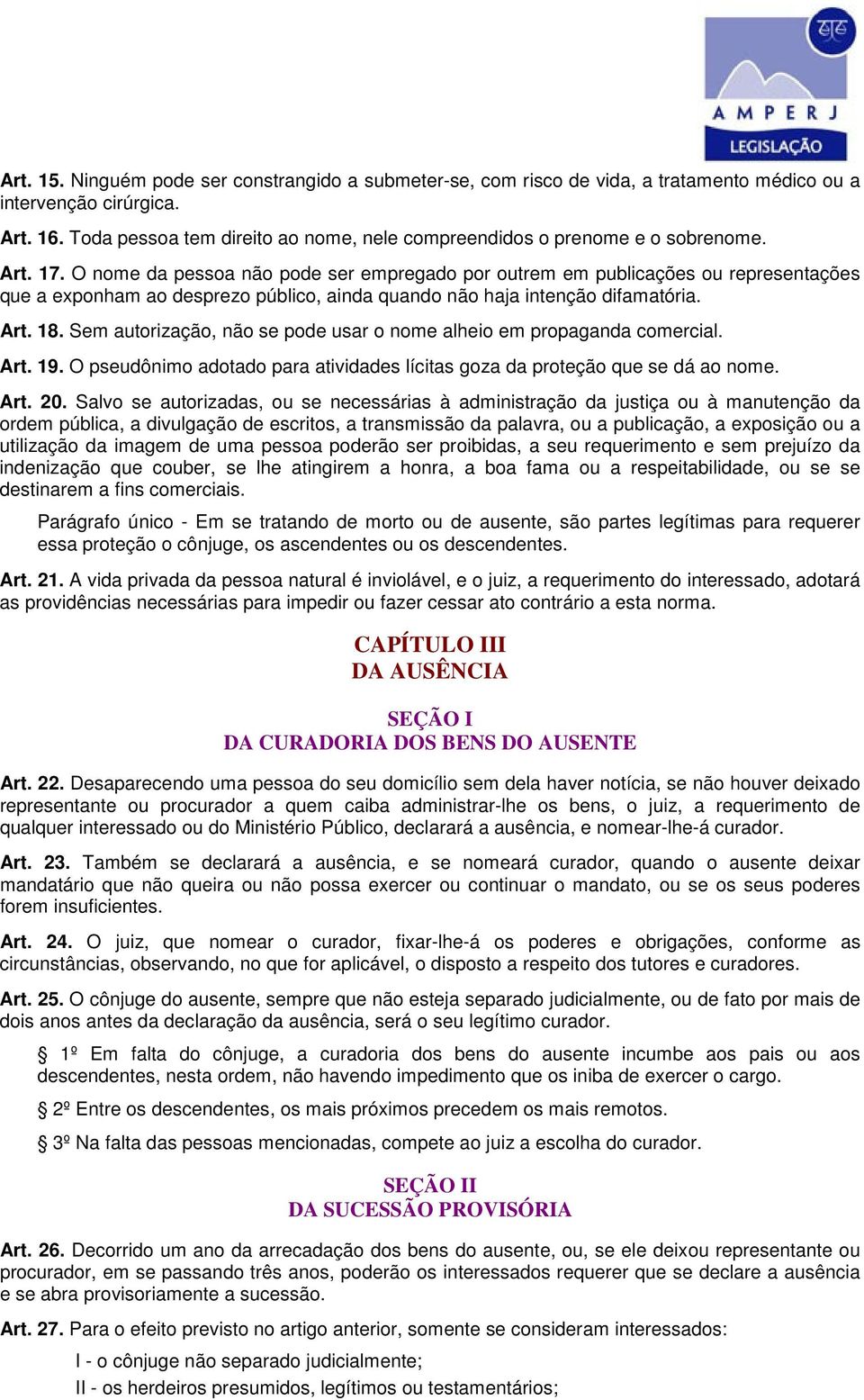 O nome da pessoa não pode ser empregado por outrem em publicações ou representações que a exponham ao desprezo público, ainda quando não haja intenção difamatória. Art. 18.