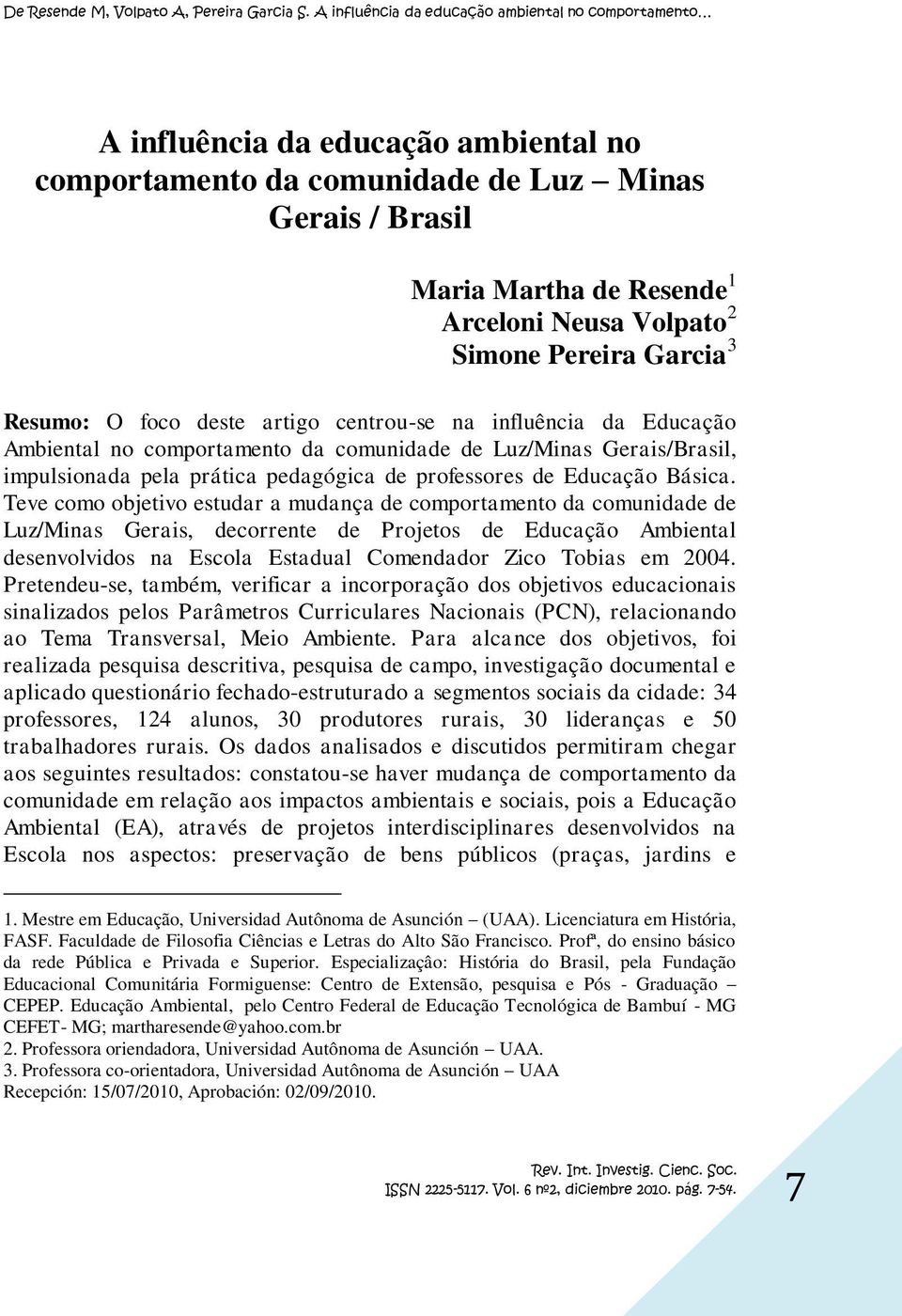 Teve como objetivo estudar a mudança de comportamento da comunidade de Luz/Minas Gerais, decorrente de Projetos de Educação Ambiental desenvolvidos na Escola Estadual Comendador Zico Tobias em 2004.