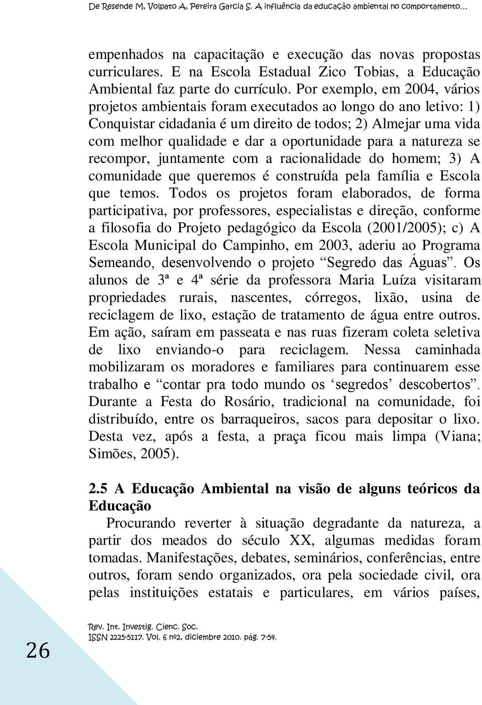 para a natureza se recompor, juntamente com a racionalidade do homem; 3) A comunidade que queremos é construída pela família e Escola que temos.