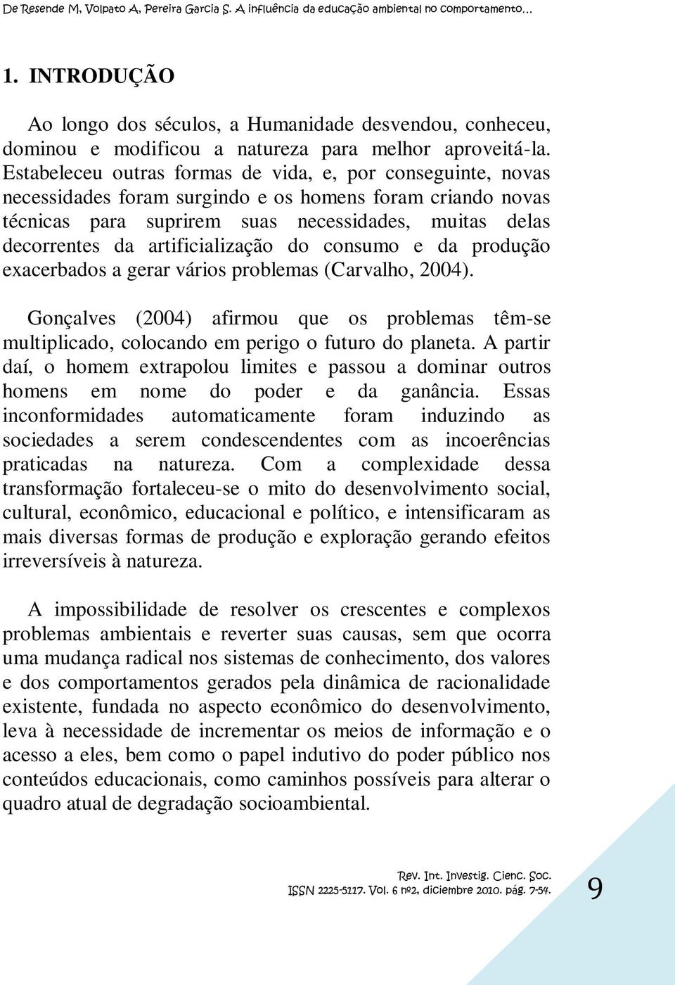 artificialização do consumo e da produção exacerbados a gerar vários problemas (Carvalho, 2004). Gonçalves (2004) afirmou que os problemas têm-se multiplicado, colocando em perigo o futuro do planeta.