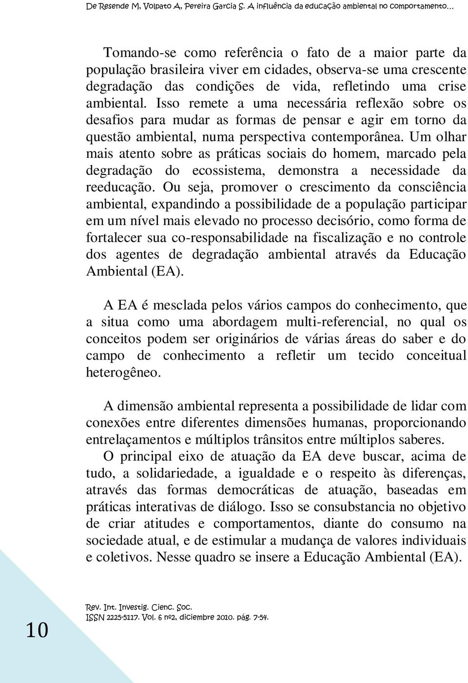 Um olhar mais atento sobre as práticas sociais do homem, marcado pela degradação do ecossistema, demonstra a necessidade da reeducação.