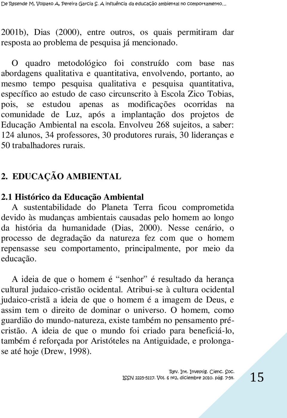 caso circunscrito à Escola Zico Tobias, pois, se estudou apenas as modificações ocorridas na comunidade de Luz, após a implantação dos projetos de Educação Ambiental na escola.