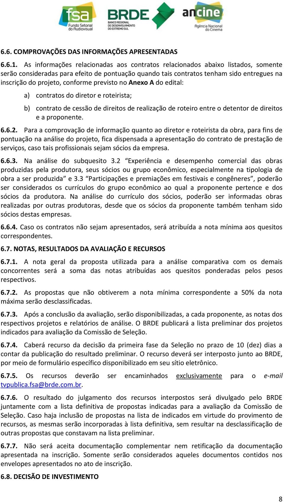 conforme previsto no Anexo A do edital: a) contratos do diretor e roteirista; b) contrato de cessão de direitos de realização de roteiro entre o detentor de direitos e a proponente. 6.6.2.