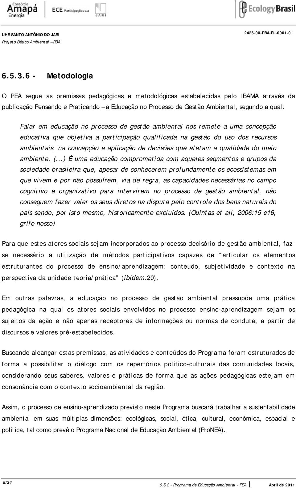 Falar em educação no processo de gestão ambiental nos remete a uma concepção educativa que objetiva a participação qualificada na gestão do uso dos recursos ambientais, na concepção e aplicação de