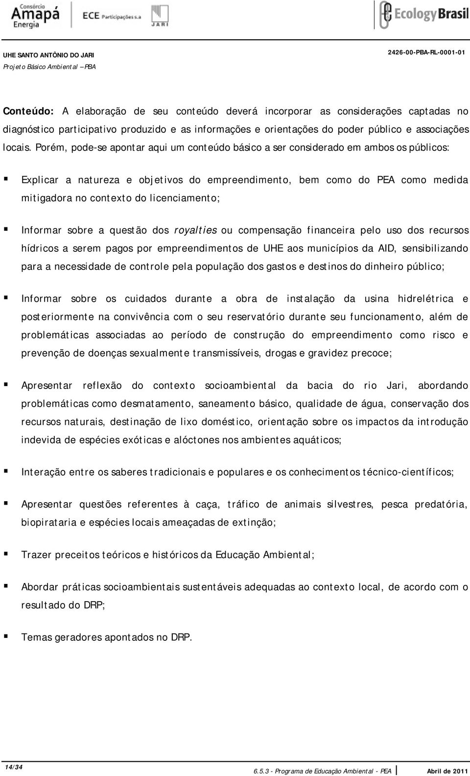 Porém, pode-se apontar aqui um conteúdo básico a ser considerado em ambos os públicos: Explicar a natureza e objetivos do empreendimento, bem como do PEA como medida mitigadora no contexto do