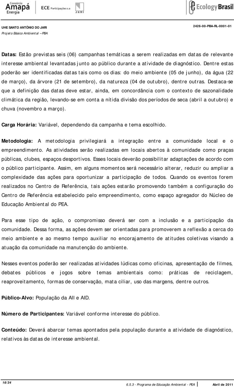 Dentre estas poderão ser identificadas datas tais como os dias: do meio ambiente (05 de junho), da água (22 de março), da árvore (21 de setembro), da natureza (04 de outubro), dentre outras.