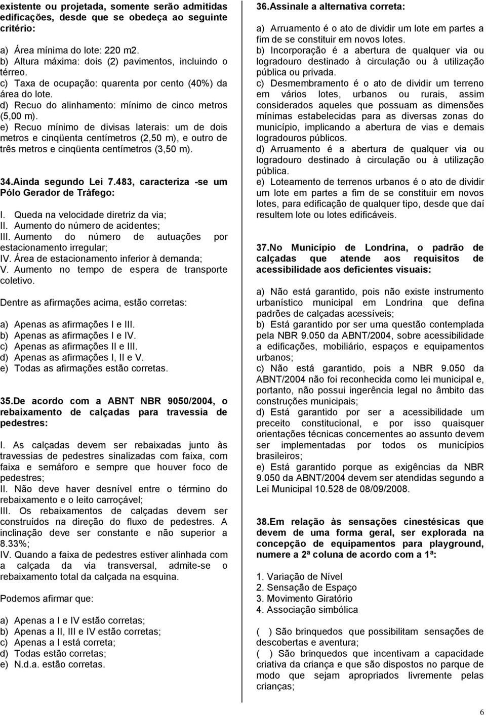 e) Recuo mínimo de divisas laterais: um de dois metros e cinqüenta centímetros (2,50 m), e outro de três metros e cinqüenta centímetros (3,50 m). 34.Ainda segundo Lei 7.