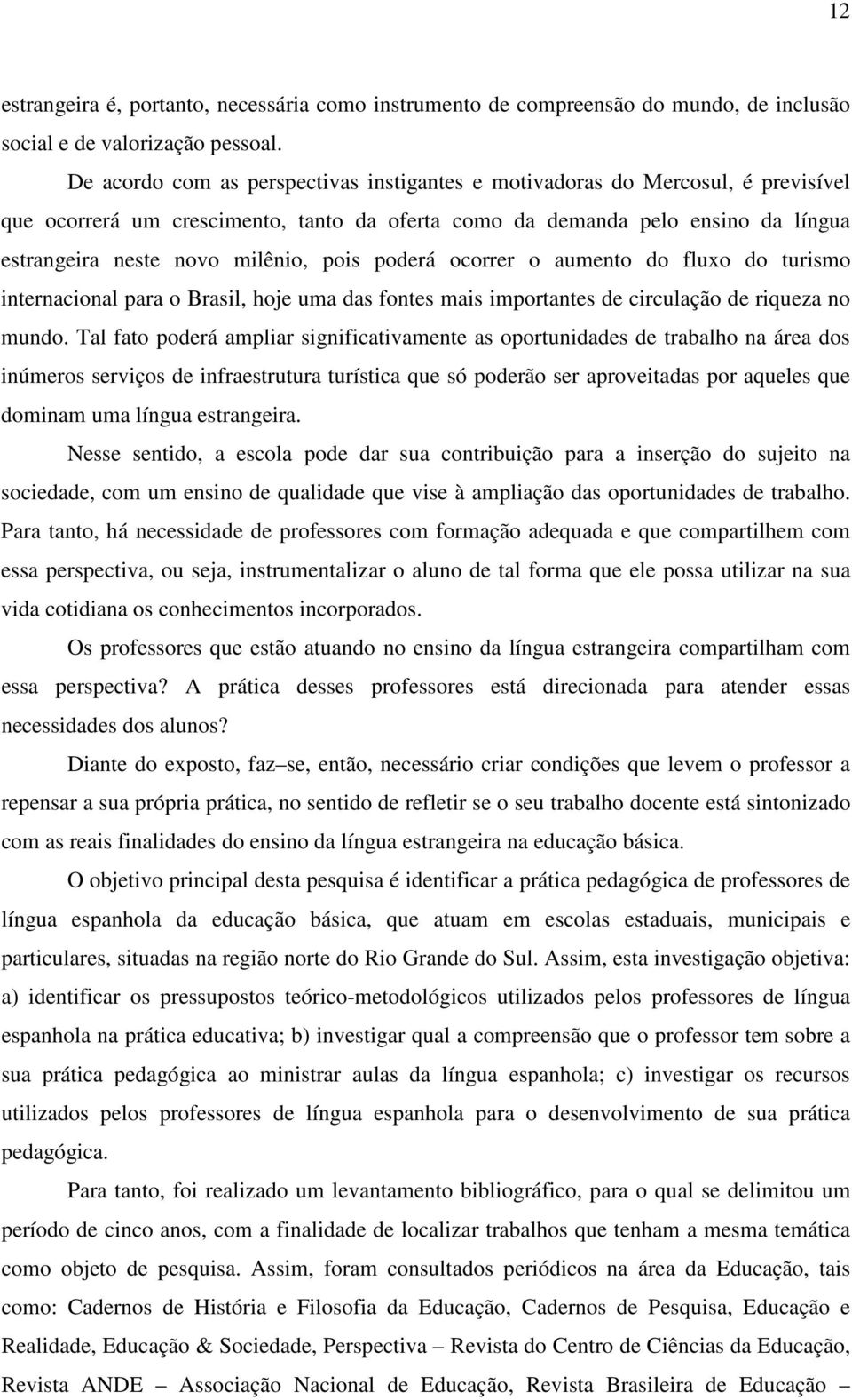 pois poderá ocorrer o aumento do fluxo do turismo internacional para o Brasil, hoje uma das fontes mais importantes de circulação de riqueza no mundo.