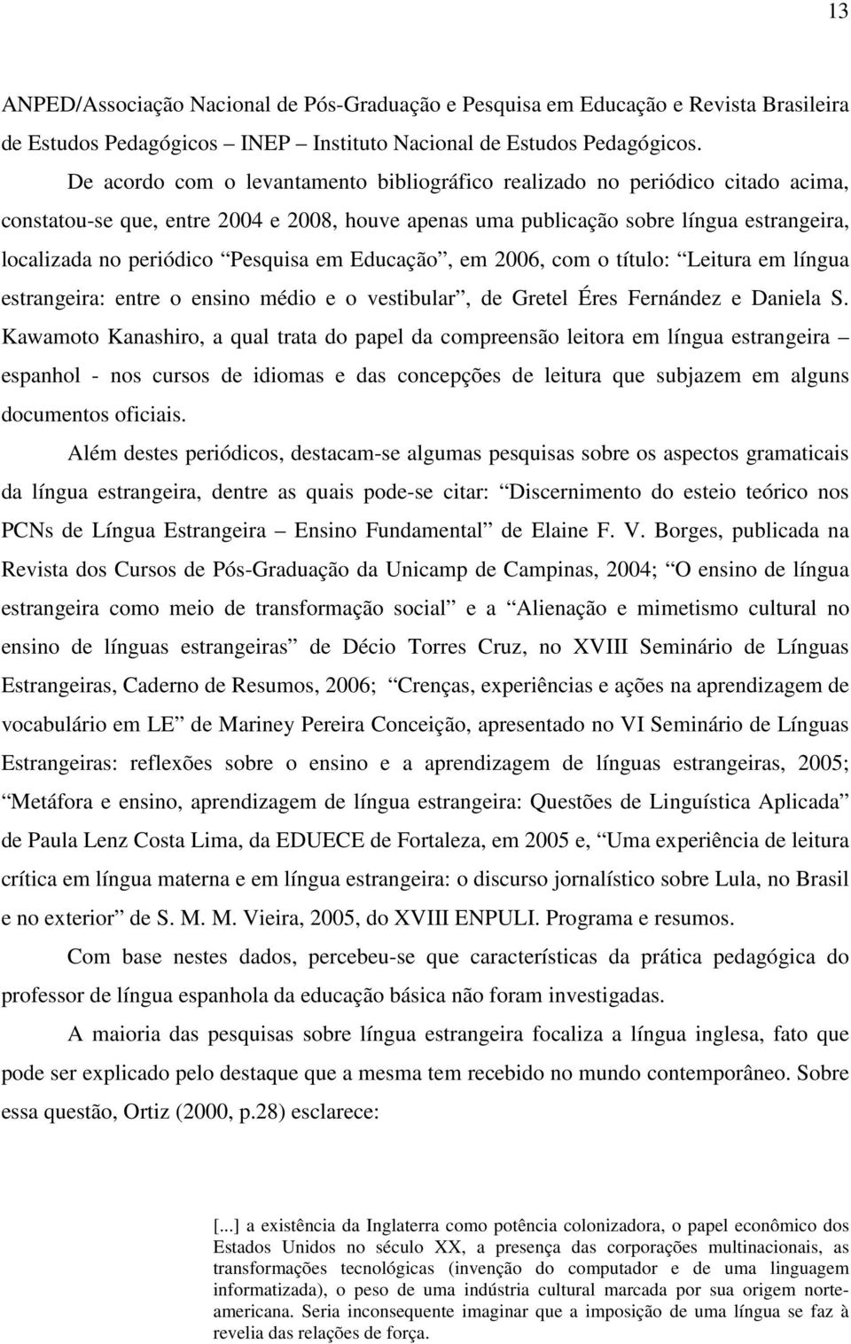 Pesquisa em Educação, em 2006, com o título: Leitura em língua estrangeira: entre o ensino médio e o vestibular, de Gretel Éres Fernández e Daniela S.