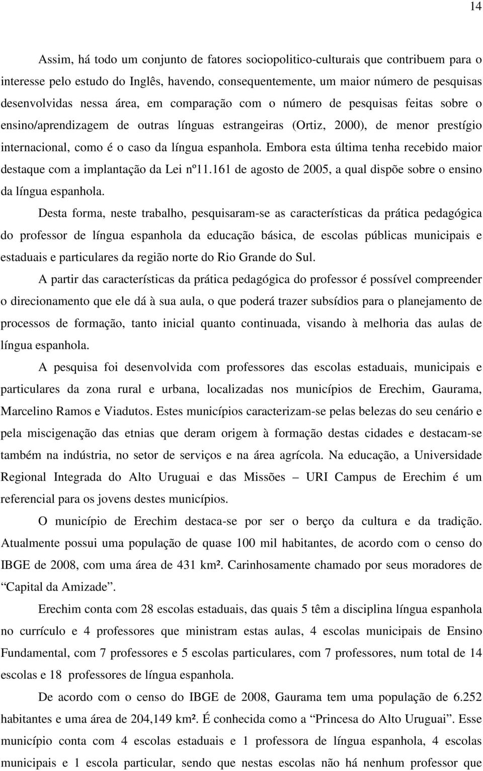 Embora esta última tenha recebido maior destaque com a implantação da Lei nº11.161 de agosto de 2005, a qual dispõe sobre o ensino da língua espanhola.