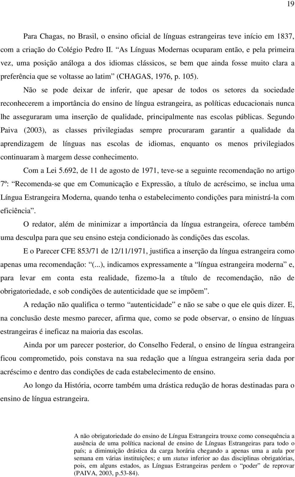 Não se pode deixar de inferir, que apesar de todos os setores da sociedade reconhecerem a importância do ensino de língua estrangeira, as políticas educacionais nunca lhe asseguraram uma inserção de