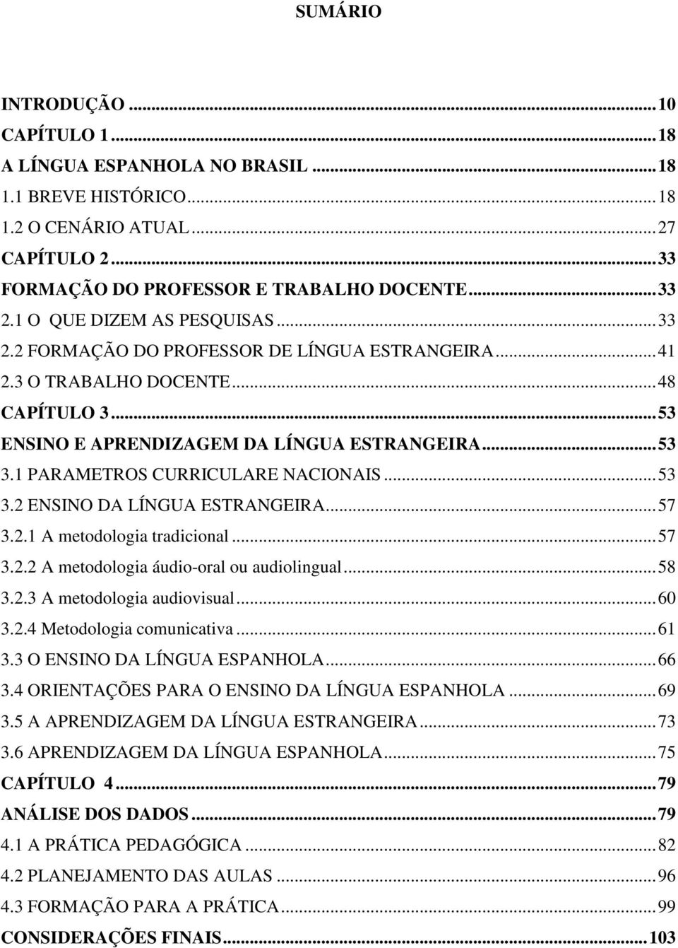 1 PARAMETROS CURRICULARE NACIONAIS... 53 3.2 ENSINO DA LÍNGUA ESTRANGEIRA... 57 3.2.1 A metodologia tradicional... 57 3.2.2 A metodologia áudio-oral ou audiolingual... 58 3.2.3 A metodologia audiovisual.