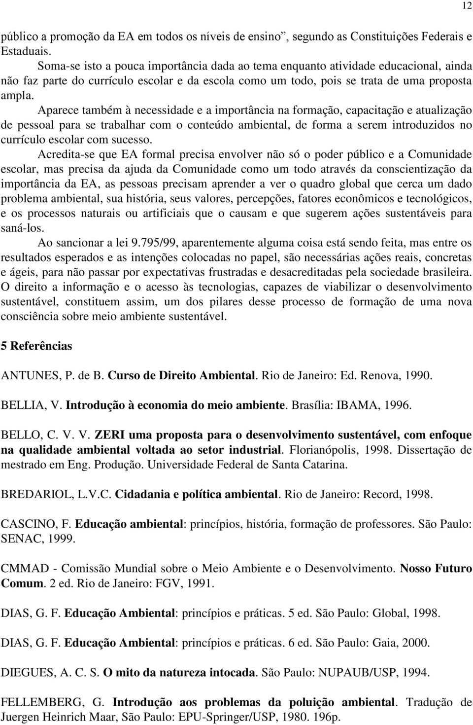 Aparece também à necessidade e a importância na formação, capacitação e atualização de pessoal para se trabalhar com o conteúdo ambiental, de forma a serem introduzidos no currículo escolar com