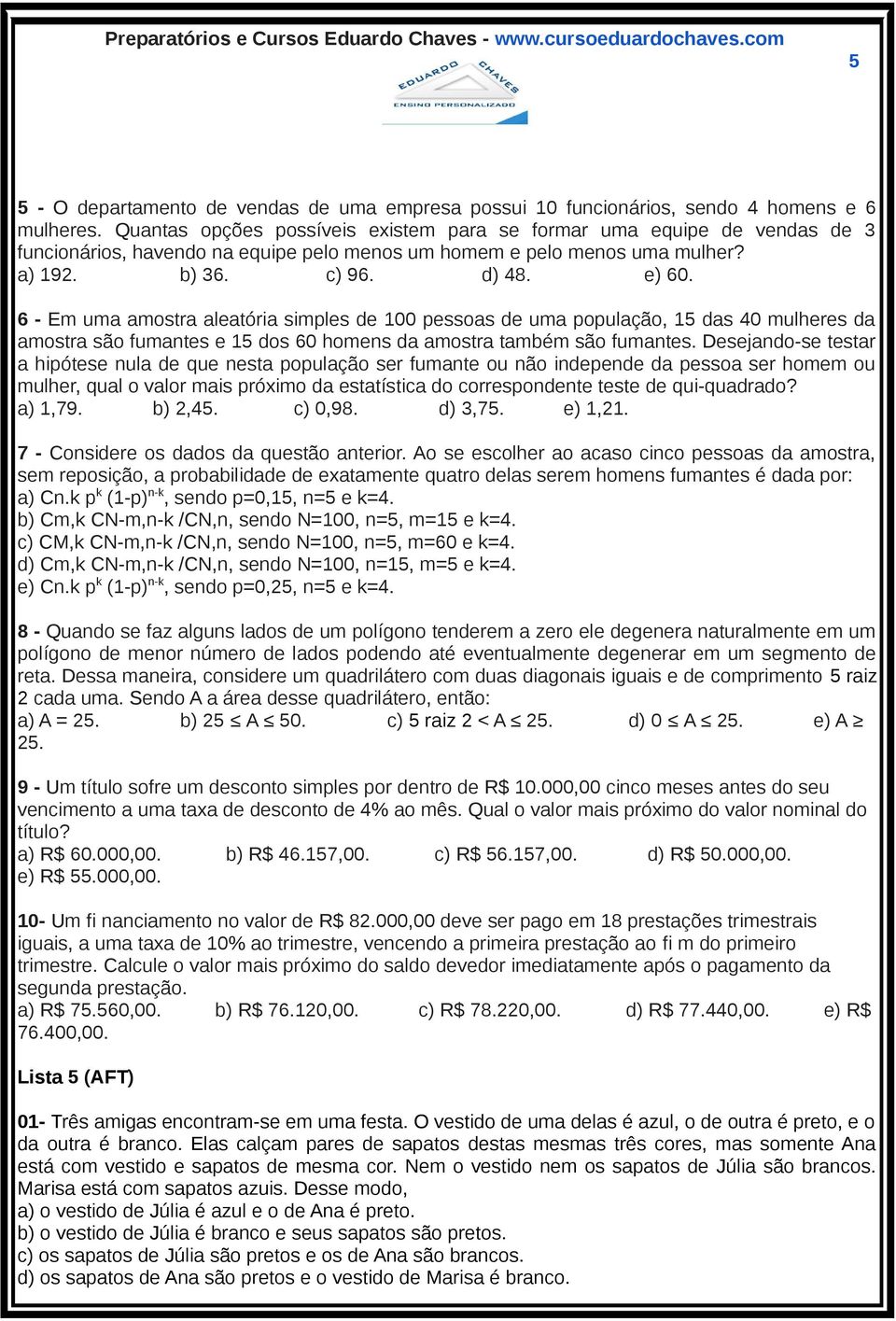 6 - Em uma amostra aleatória simples de 100 pessoas de uma população, 15 das 40 mulheres da amostra são fumantes e 15 dos 60 homens da amostra também são fumantes.