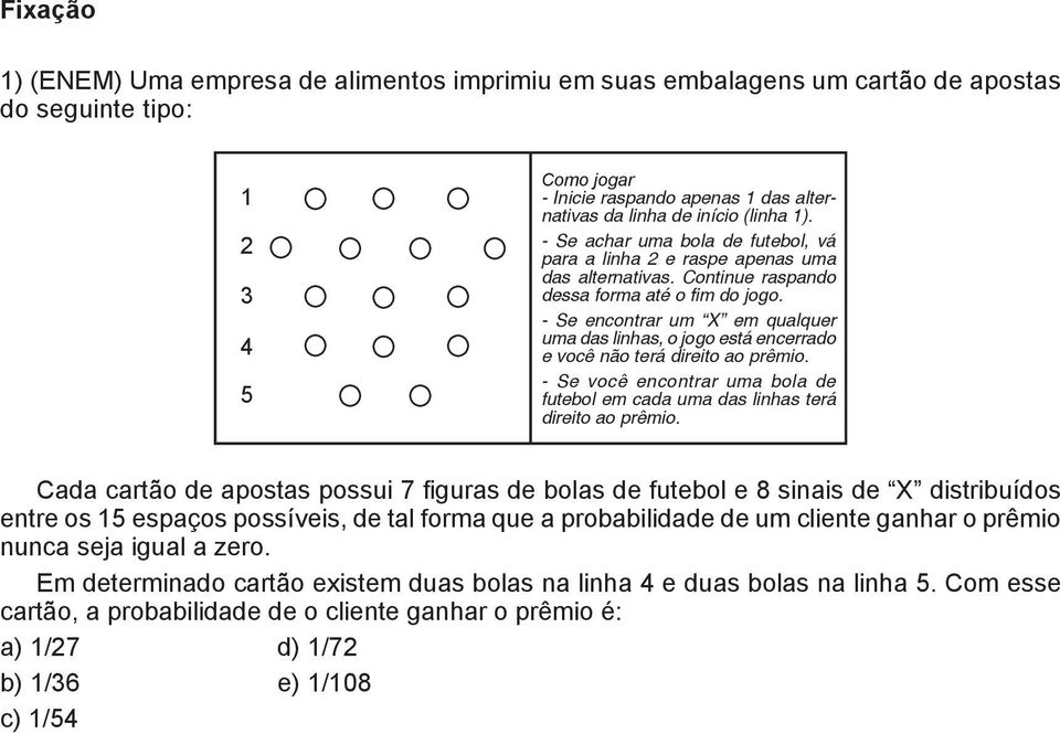 - Se encontrar um X em qualquer uma das linhas, o jogo está encerrado e você não terá direito ao prêmio. - Se você encontrar uma bola de futebol em cada uma das linhas terá direito ao prêmio.