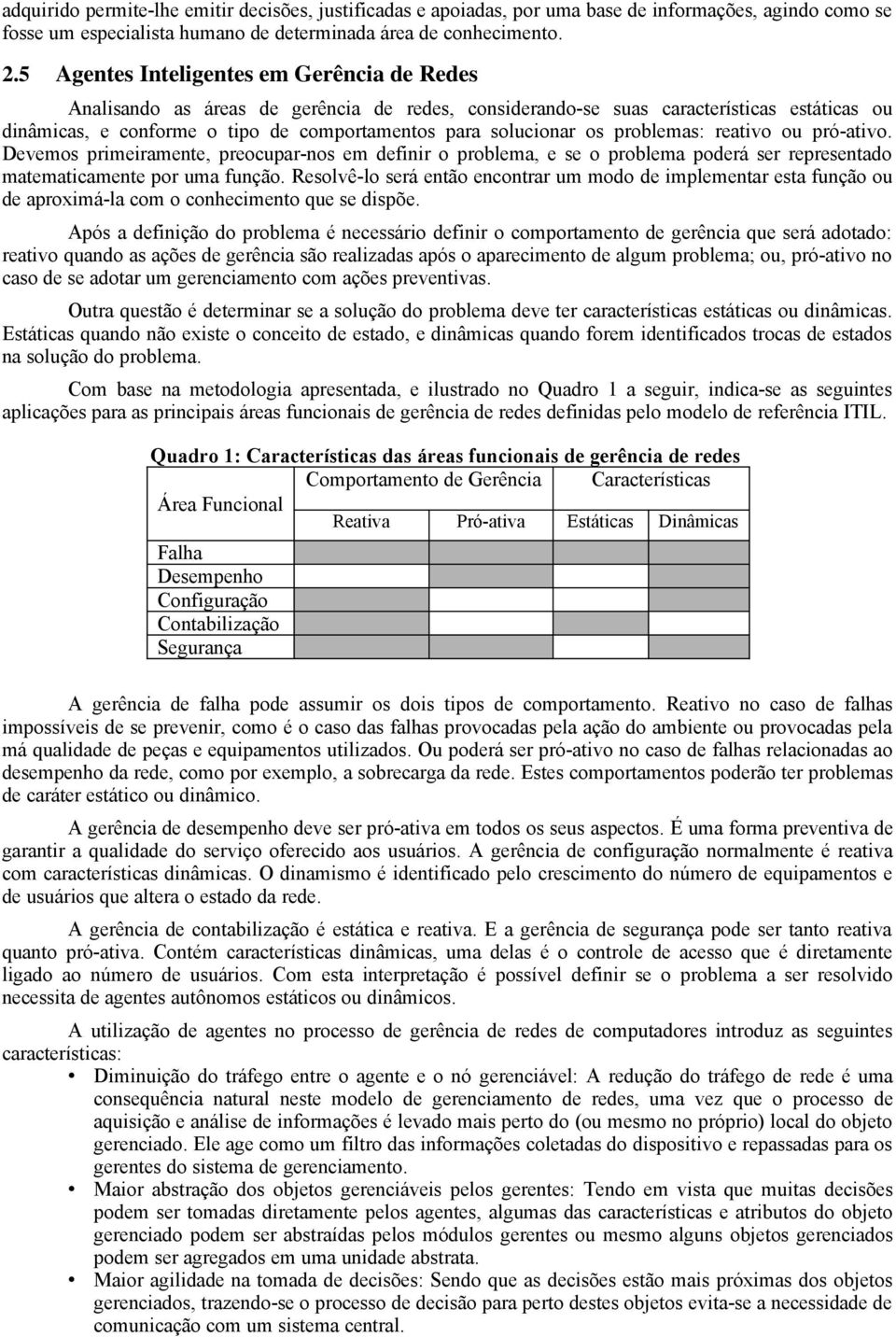 os problemas: reativo ou pró-ativo. Devemos primeiramente, preocupar-nos em definir o problema, e se o problema poderá ser representado matematicamente por uma função.