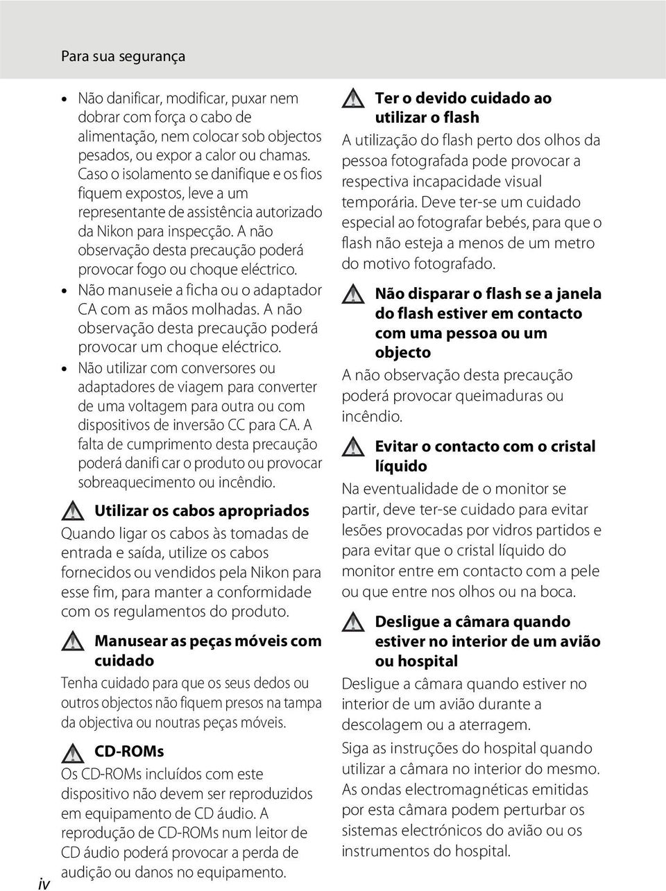 A não observação desta precaução poderá provocar fogo ou choque eléctrico. Não manuseie a ficha ou o adaptador CA com as mãos molhadas.