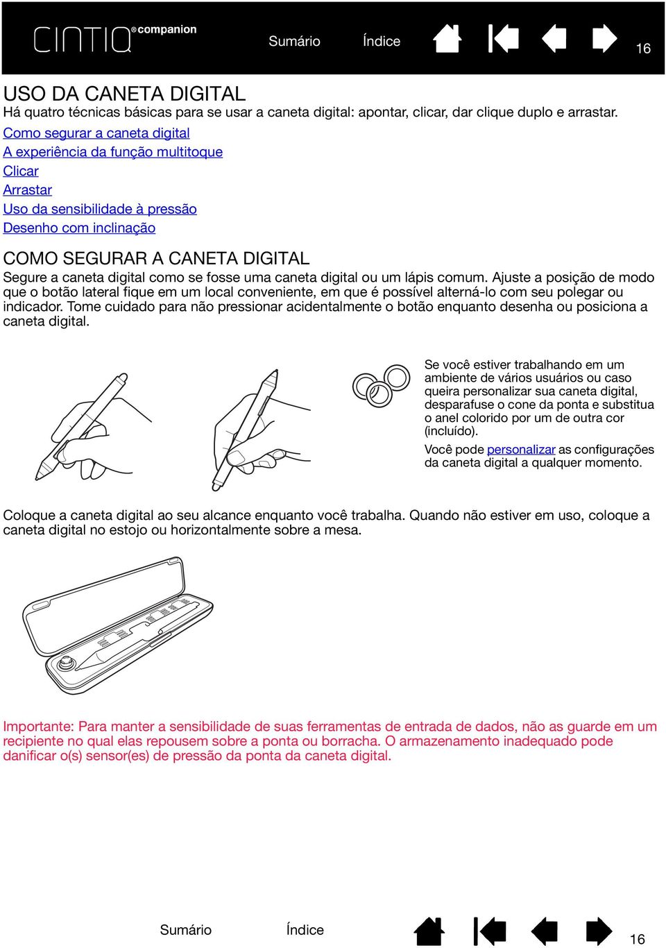 fosse uma caneta digital ou um lápis comum. Ajuste a posição de modo que o botão lateral fique em um local conveniente, em que é possível alterná-lo com seu polegar ou indicador.