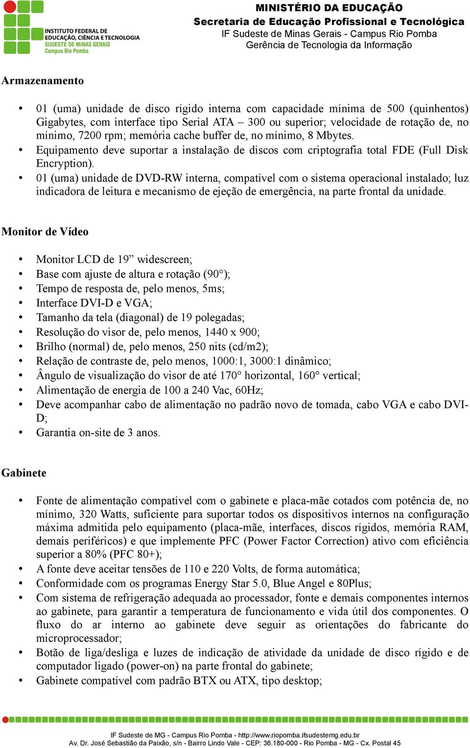 01 (uma) unidade de DVD-RW interna, compatível com o sistema operacional instalado; luz indicadora de leitura e mecanismo de ejeção de emergência, na parte frontal da unidade.