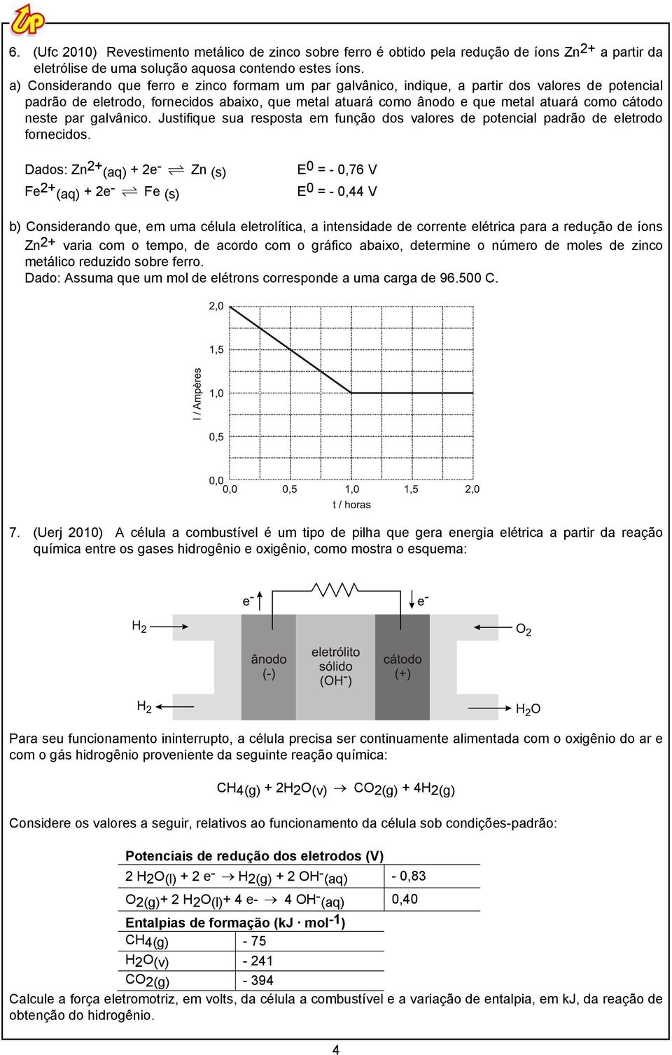 neste par galvânico. Justifique sua resposta em função dos valores de potencial padrão de eletrodo fornecidos.