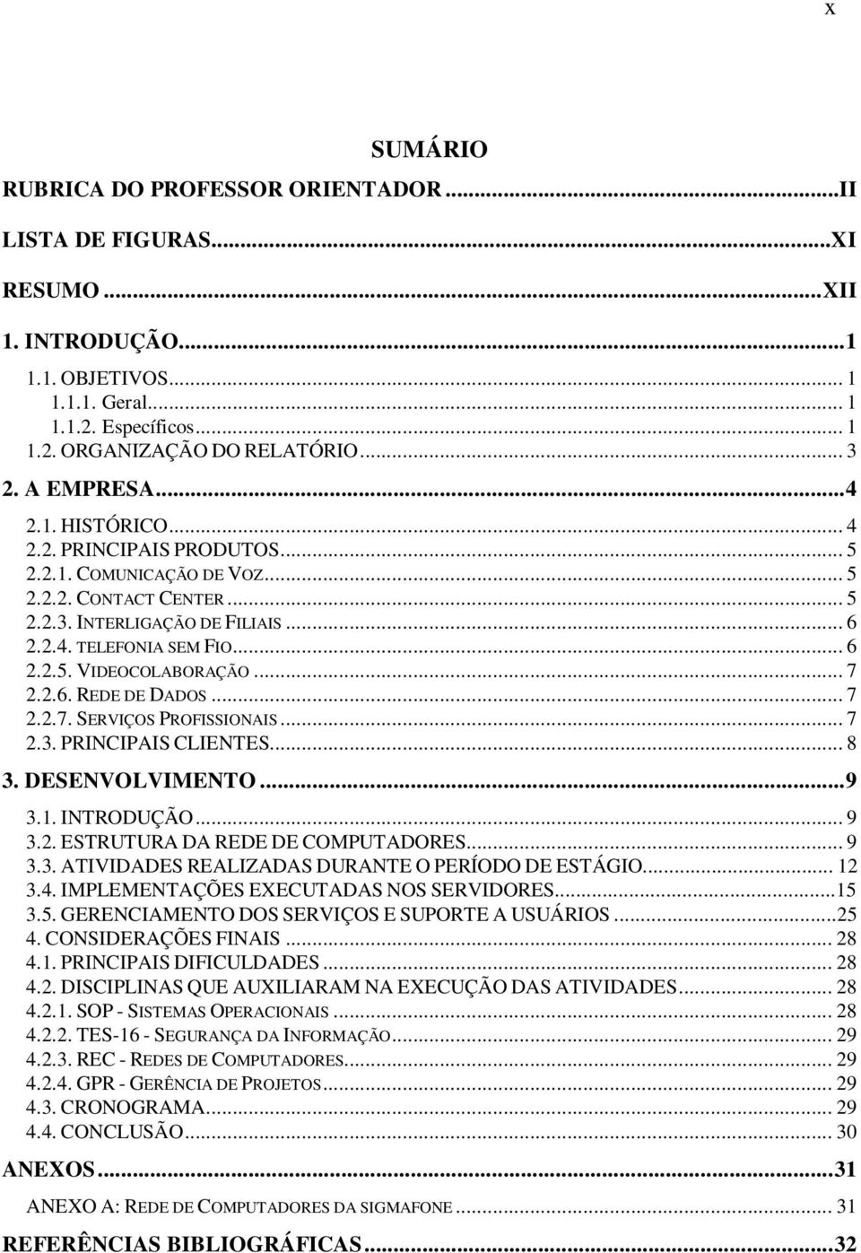 .. 7 2.2.6. REDE DE DADOS... 7 2.2.7. SERVIÇOS PROFISSIONAIS... 7 2.3. PRINCIPAIS CLIENTES... 8 3. DESENVOLVIMENTO...9 3.1. INTRODUÇÃO... 9 3.2. ESTRUTURA DA REDE DE COMPUTADORES... 9 3.3. ATIVIDADES REALIZADAS DURANTE O PERÍODO DE ESTÁGIO.