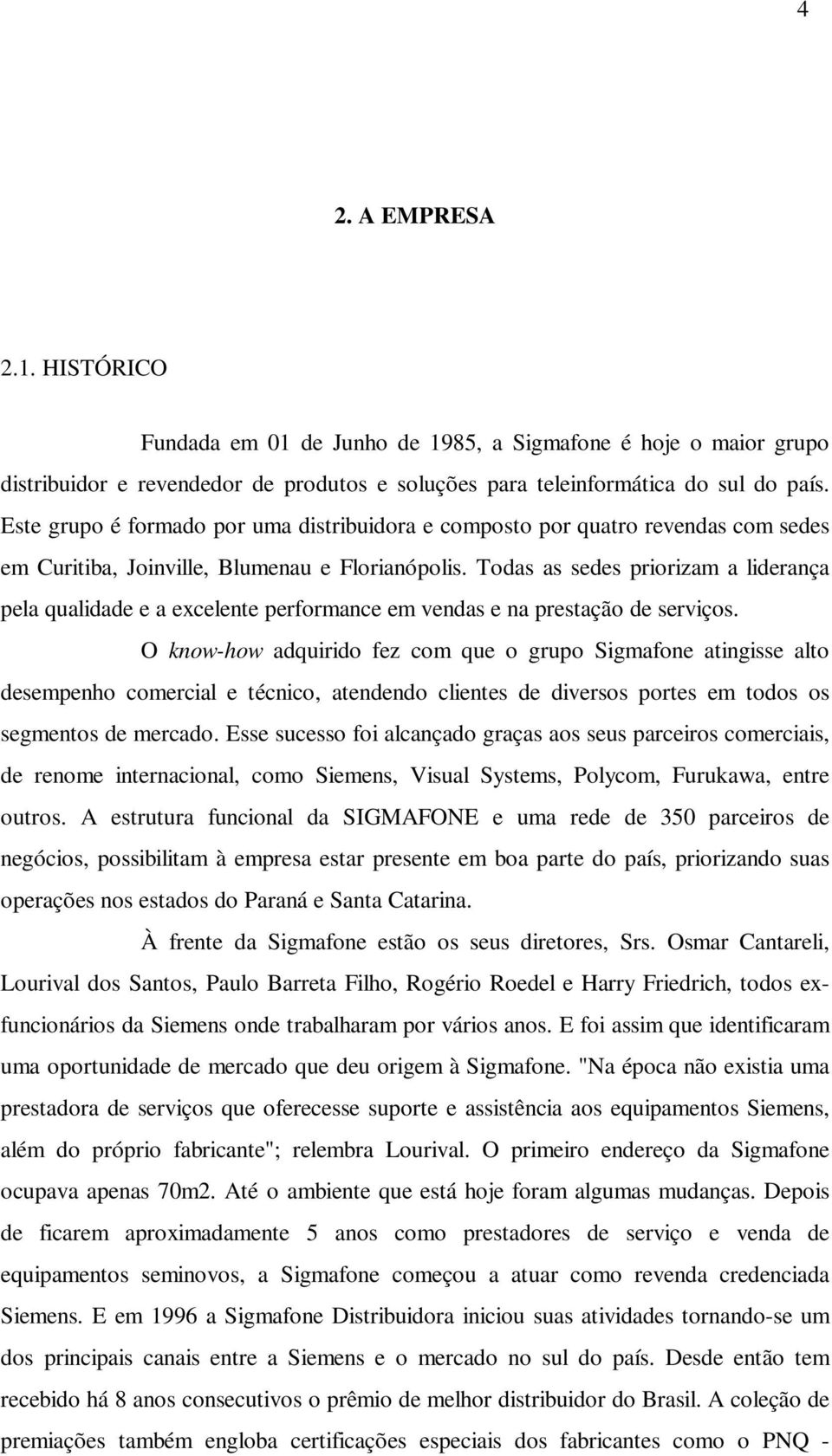 Todas as sedes priorizam a liderança pela qualidade e a excelente performance em vendas e na prestação de serviços.