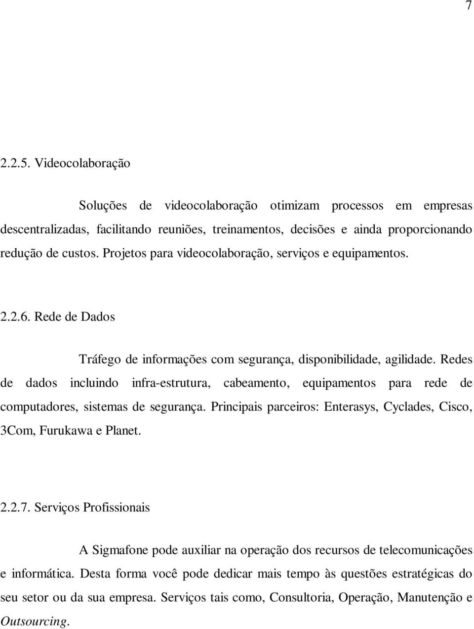 Redes de dados incluindo infra-estrutura, cabeamento, equipamentos para rede de computadores, sistemas de segurança. Principais parceiros: Enterasys, Cyclades, Cisco, 3Com, Furukawa e Planet. 2.2.7.