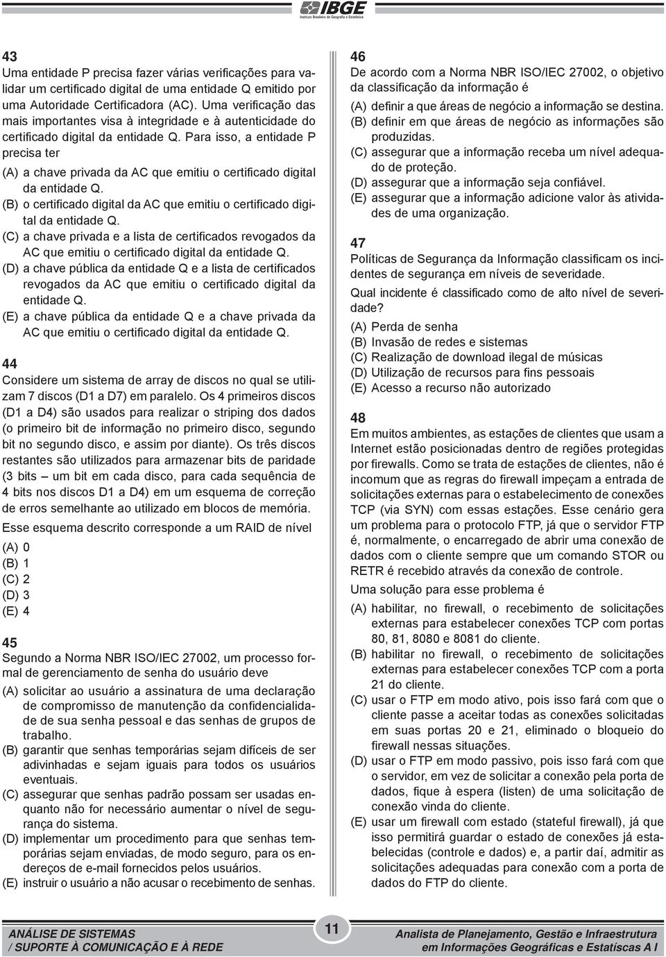 Para isso, a entidade P precisa ter (A) a chave privada da AC que emitiu o certificado digital da entidade Q. (B) o certificado digital da AC que emitiu o certificado digital da entidade Q.