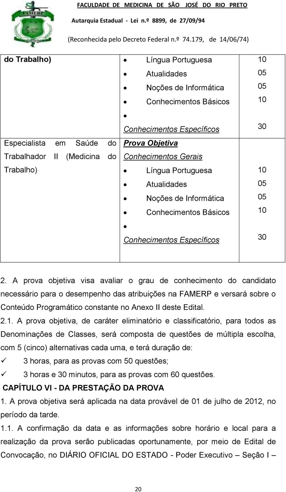 A prova objetiva visa avaliar o grau de conhecimento do candidato necessário para o desempenho das atribuições na FAMERP e versará sobre o Conteúdo Programático constante no Anexo II deste Edital. 2.