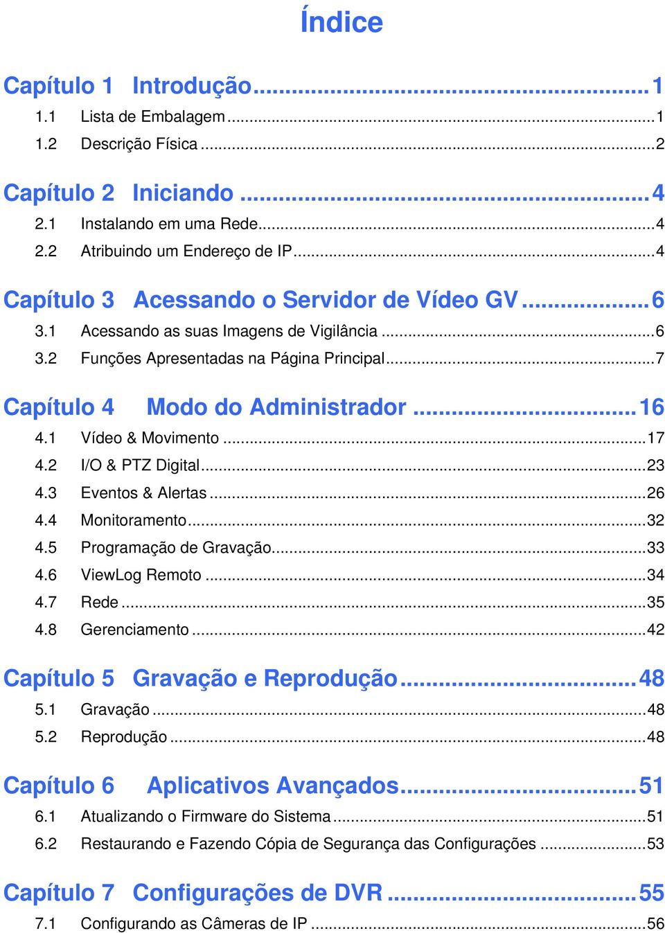 1 Vídeo & Movimento...17 4.2 I/O & PTZ Digital...23 4.3 Eventos & Alertas...26 4.4 Monitoramento...32 4.5 Programação de Gravação...33 4.6 ViewLog Remoto...34 4.7 Rede...35 4.8 Gerenciamento.