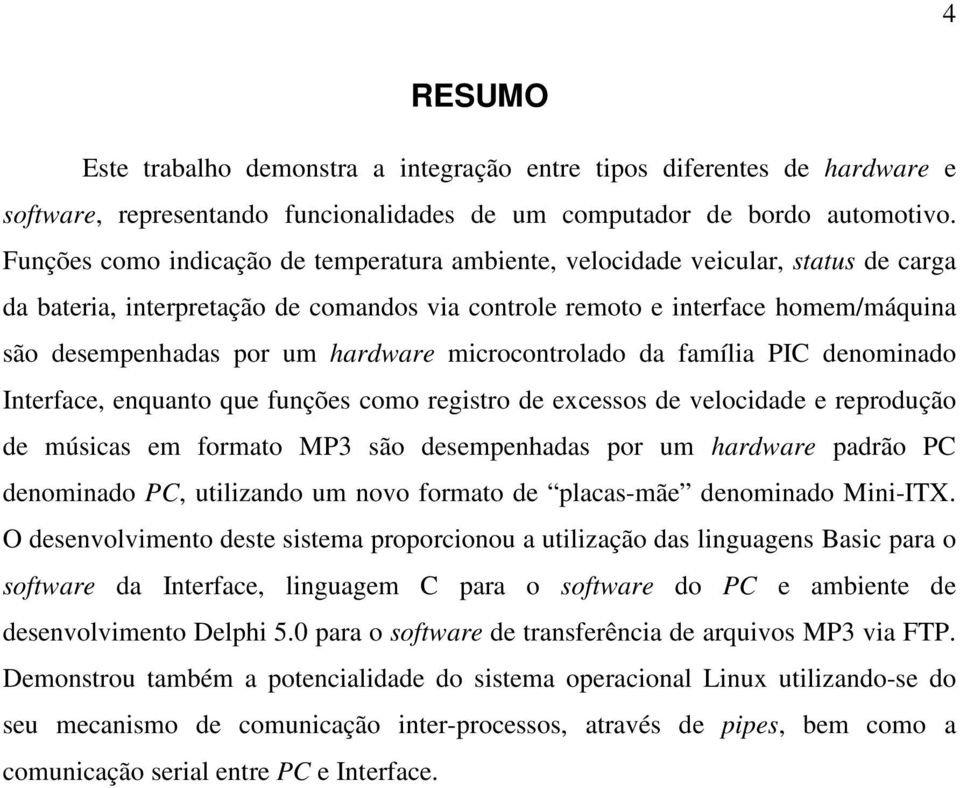 hardware microcontrolado da família PIC denominado Interface, enquanto que funções como registro de excessos de velocidade e reprodução de músicas em formato MP3 são desempenhadas por um hardware