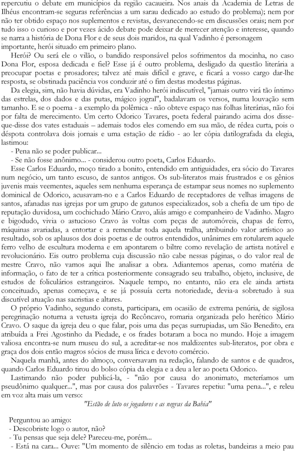 discussões orais; nem por tudo isso o curioso e por vezes ácido debate pode deixar de merecer atenção e interesse, quando se narra a história de Dona Flor e de seus dois maridos, na qual Vadinho é