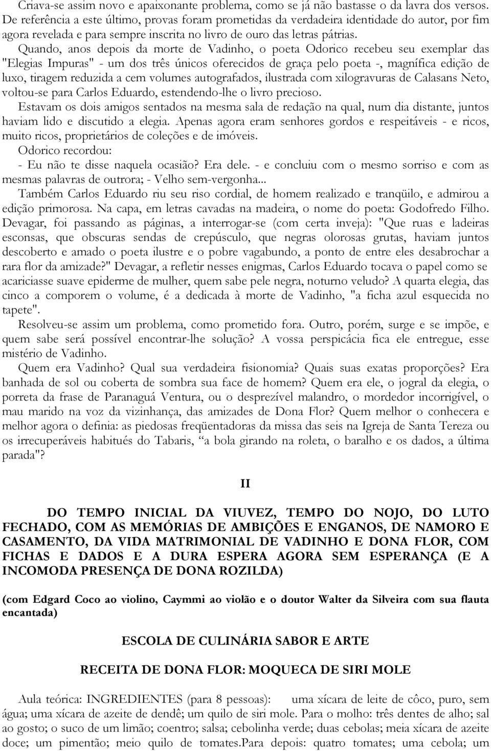 Quando, anos depois da morte de Vadinho, o poeta Odorico recebeu seu exemplar das "Elegias Impuras" - um dos três únicos oferecidos de graça pelo poeta -, magnífica edição de luxo, tiragem reduzida a