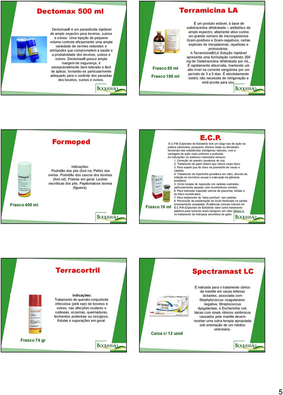 Dectomax possui ampla margem de segurança, é excepcionalmente bem tolerado e fácil de aplicar, tornando-se particularmente adequado para o controle dos parasitas dos bovinos, suínos e ovinos.