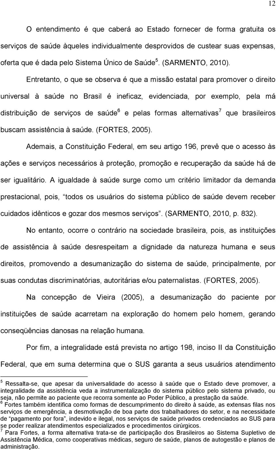 Entretanto, o que se observa é que a missão estatal para promover o direito universal à saúde no Brasil é ineficaz, evidenciada, por exemplo, pela má distribuição de serviços de saúde 6 e pelas