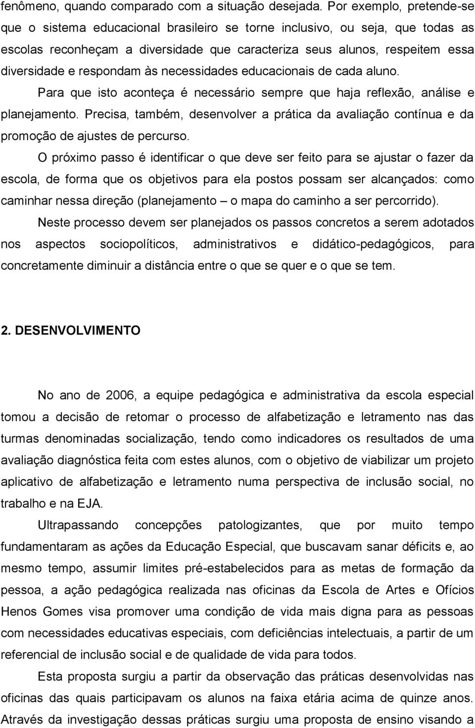 respondam às necessidades educacionais de cada aluno. Para que isto aconteça é necessário sempre que haja reflexão, análise e planejamento.