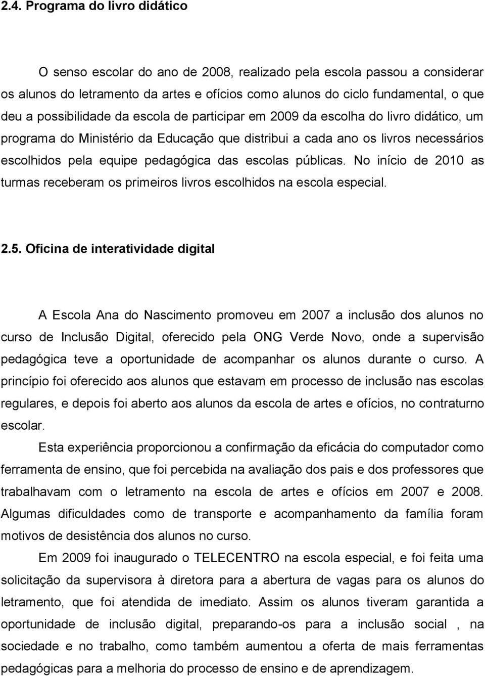 escolas públicas. No início de 2010 as turmas receberam os primeiros livros escolhidos na escola especial. 2.5.