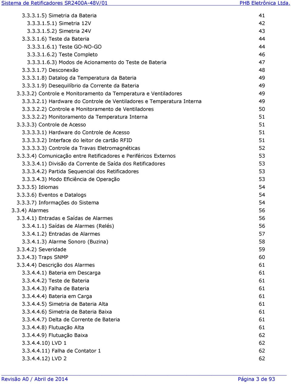 3.3.2) Controle e Monitoramento da Temperatura e Ventiladores 49 3.3.3.2.1) Hardware do Controle de Ventiladores e Temperatura Interna 49 3.3.3.2.2) Controle e Monitoramento de Ventiladores 50 3.3.3.2.2) Monitoramento da Temperatura Interna 51 3.