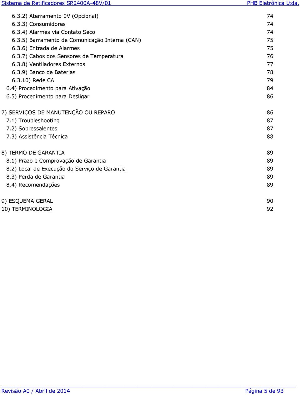 5) Procedimento para Desligar 86 7) SERVIÇOS DE MANUTENÇÃO OU REPARO 86 7.1) Troubleshooting 87 7.2) Sobressalentes 87 7.3) Assistência Técnica 88 8) TERMO DE GARANTIA 89 8.