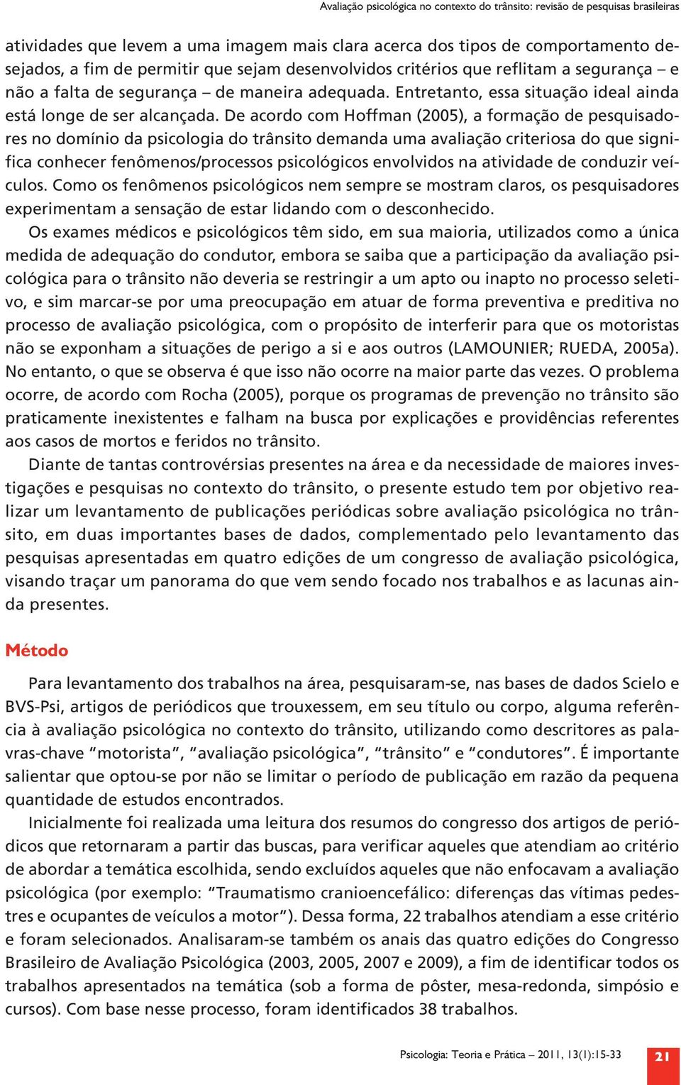 De acordo com Hoffman (2005), a formação de pesquisadores no domínio da psicologia do trânsito demanda uma avaliação criteriosa do que significa conhecer fenômenos/processos psicológicos envolvidos