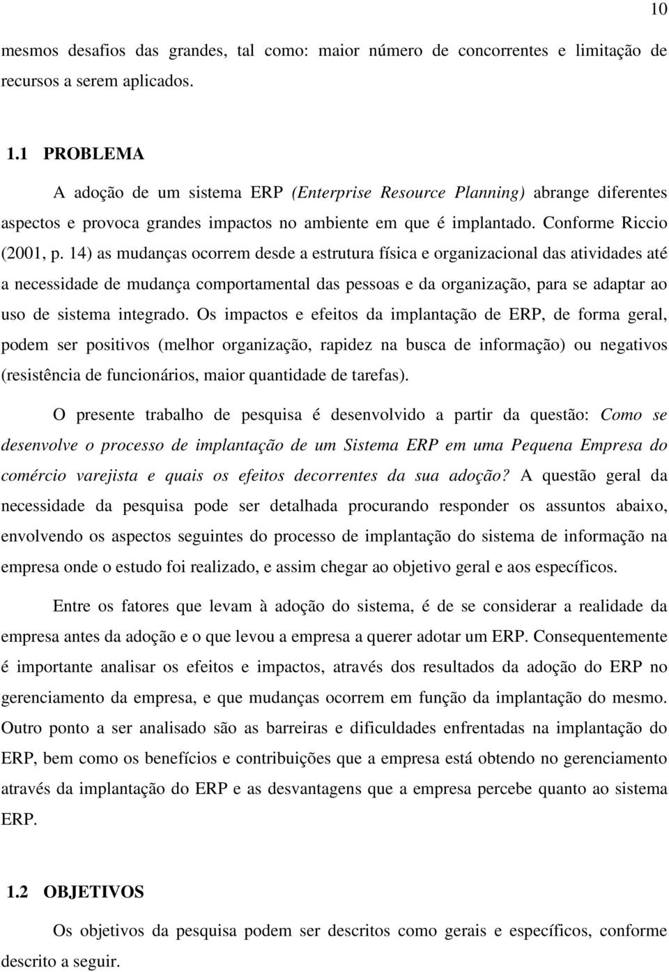 14) as mudanças ocorrem desde a estrutura física e organizacional das atividades até a necessidade de mudança comportamental das pessoas e da organização, para se adaptar ao uso de sistema integrado.