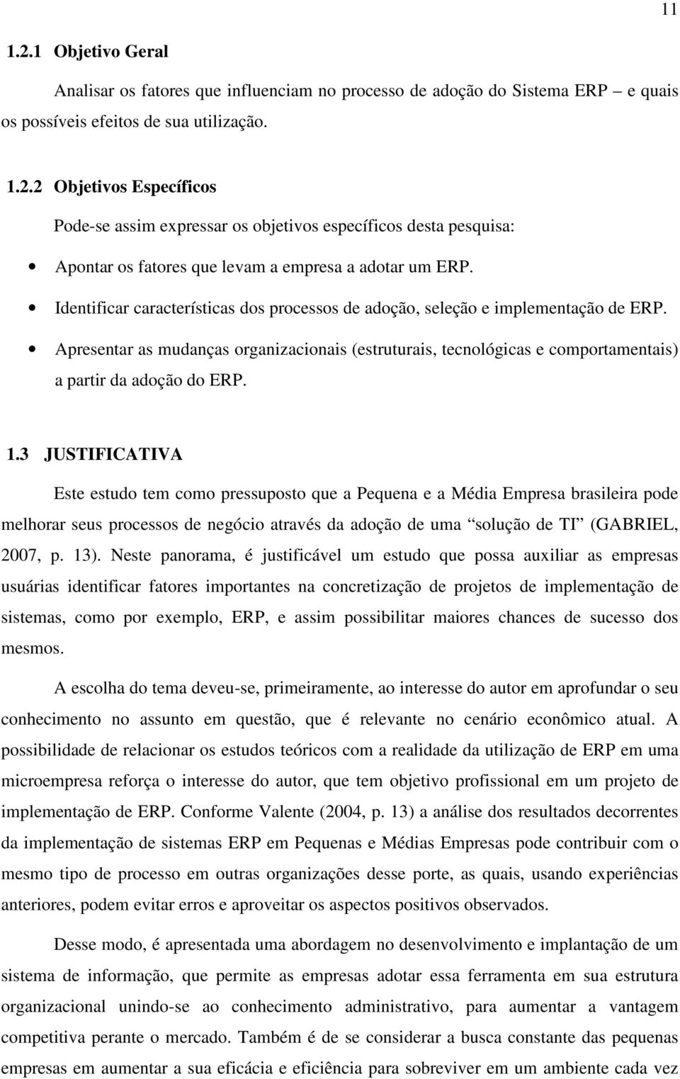 3 JUSTIFICATIVA Este estudo tem como pressuposto que a Pequena e a Média Empresa brasileira pode melhorar seus processos de negócio através da adoção de uma solução de TI (GABRIEL, 2007, p. 13).