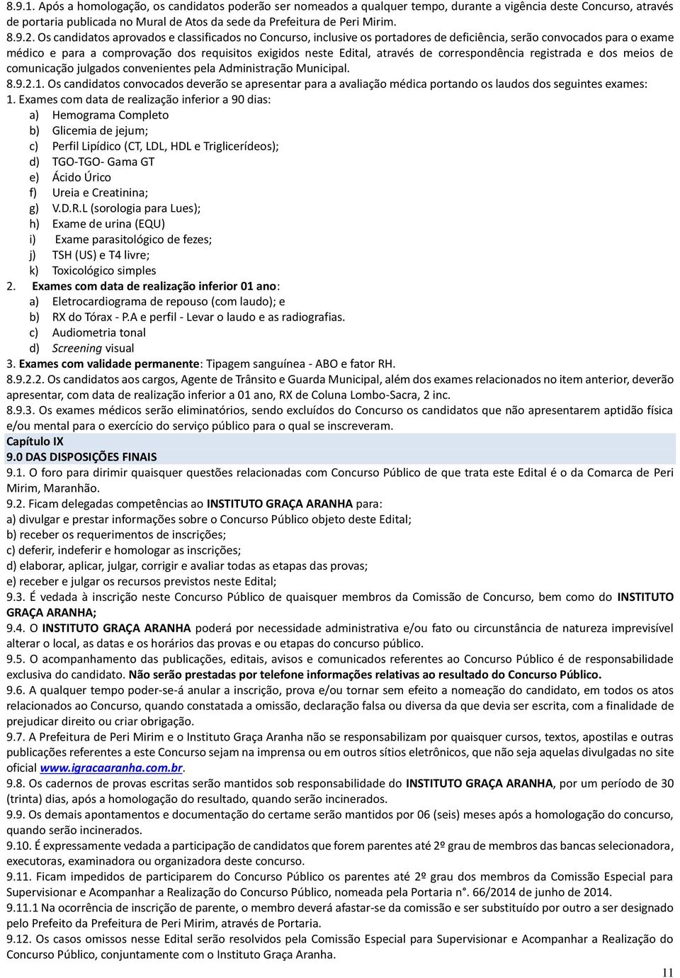 Os candidatos aprovados e classificados no Concurso, inclusive os portadores de deficiência, serão convocados para o exame médico e para a comprovação dos requisitos exigidos neste Edital, através de