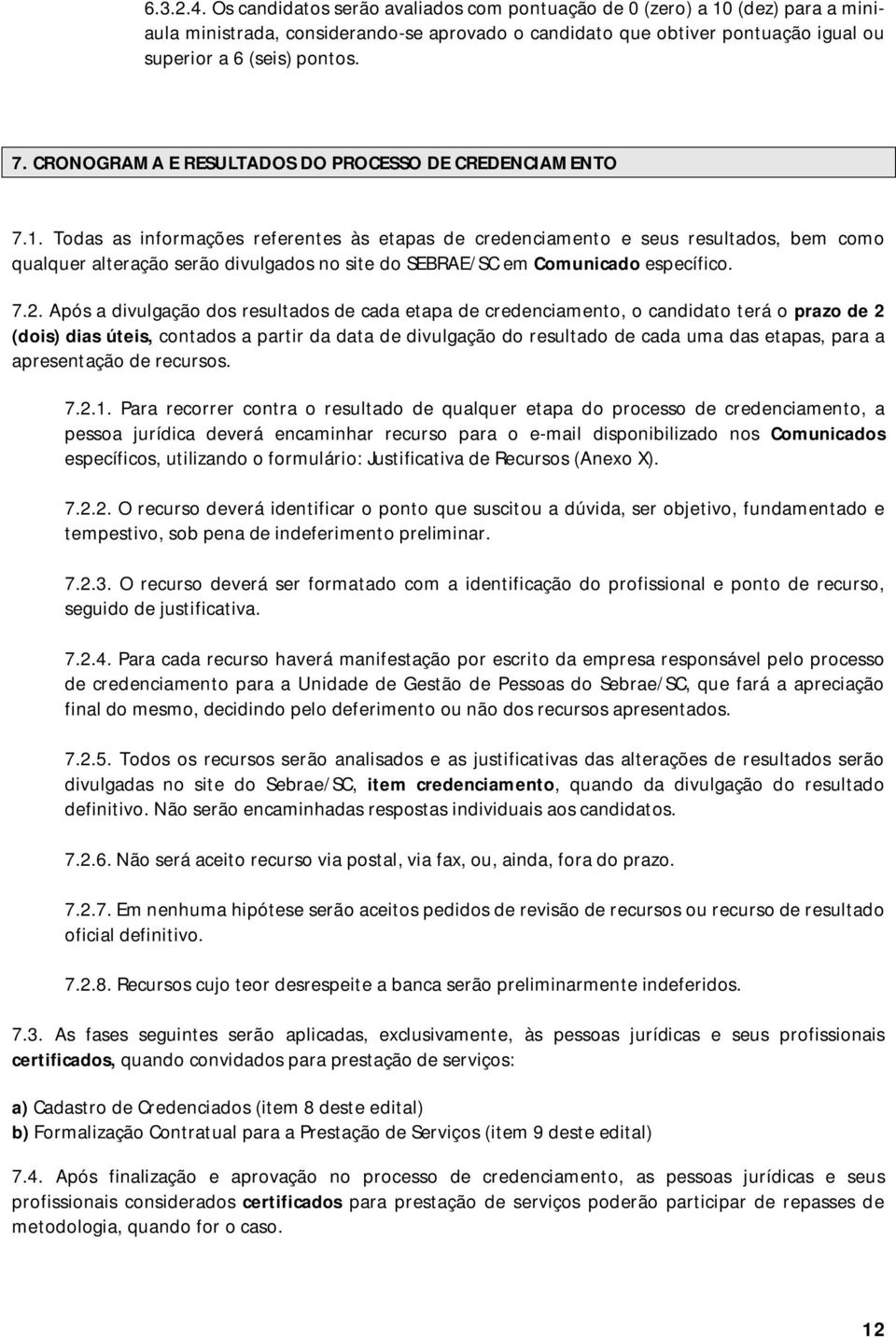 Todas as informações referentes às etapas de credenciamento e seus resultados, bem como qualquer alteração serão divulgados no site do SEBRAE/SC em Comunicado específico. 7.2.