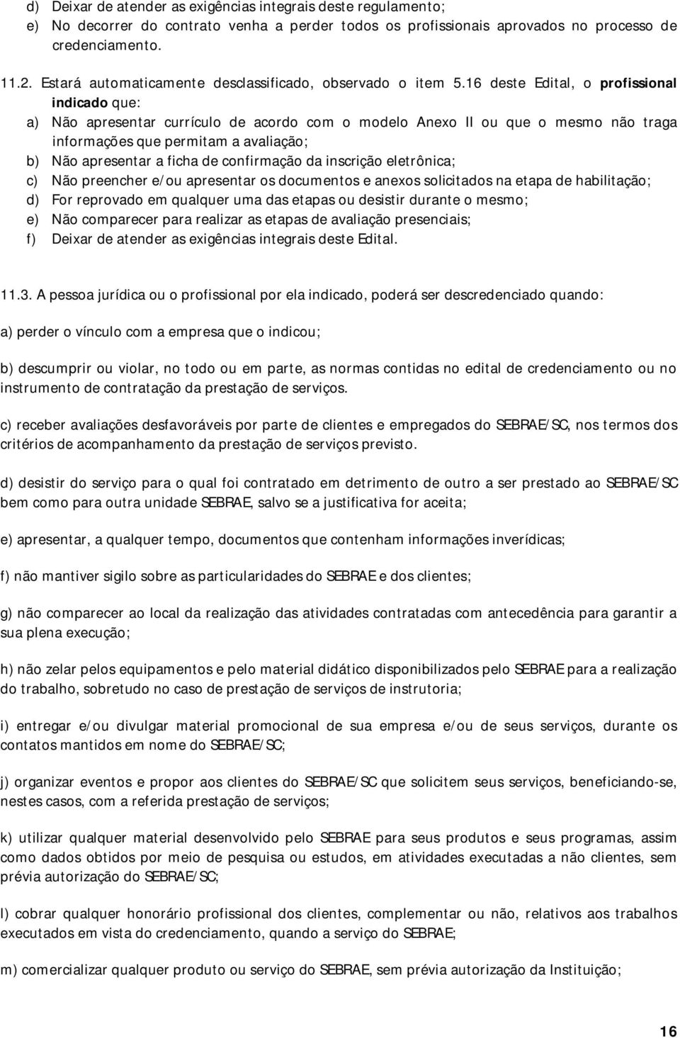 16 deste Edital, o profissional indicado que: a) Não apresentar currículo de acordo com o modelo Anexo II ou que o mesmo não traga informações que permitam a avaliação; b) Não apresentar a ficha de