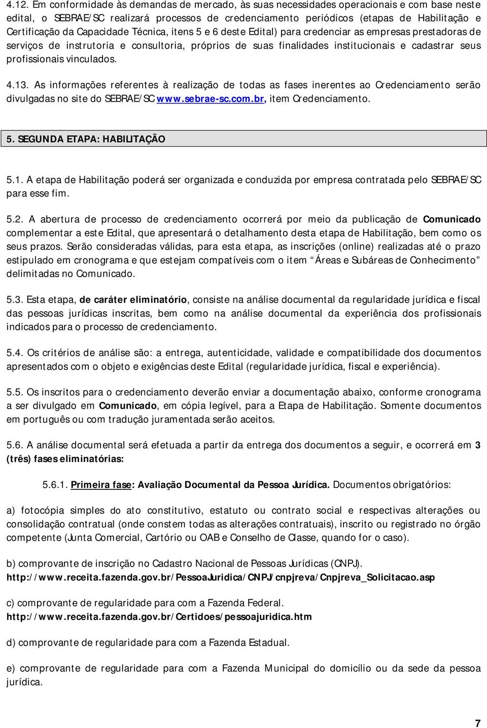 seus profissionais vinculados. 4.13. As informações referentes à realização de todas as fases inerentes ao Credenciamento serão divulgadas no site do SEBRAE/SC www.sebrae-sc.com.