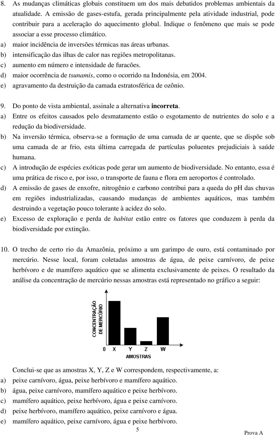 Indique o fenômeno que mais se pode associar a esse processo climático. a) maior incidência de inversões térmicas nas áreas urbanas. b) intensificação das ilhas de calor nas regiões metropolitanas.