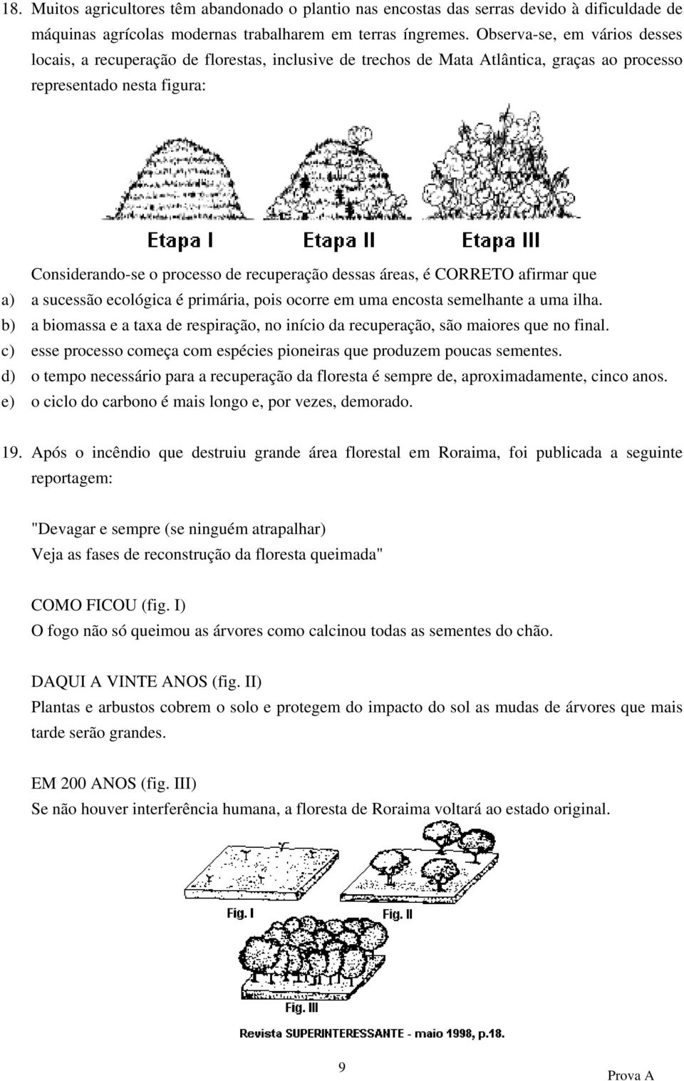 áreas, é CORRETO afirmar que a) a sucessão ecológica é primária, pois ocorre em uma encosta semelhante a uma ilha.